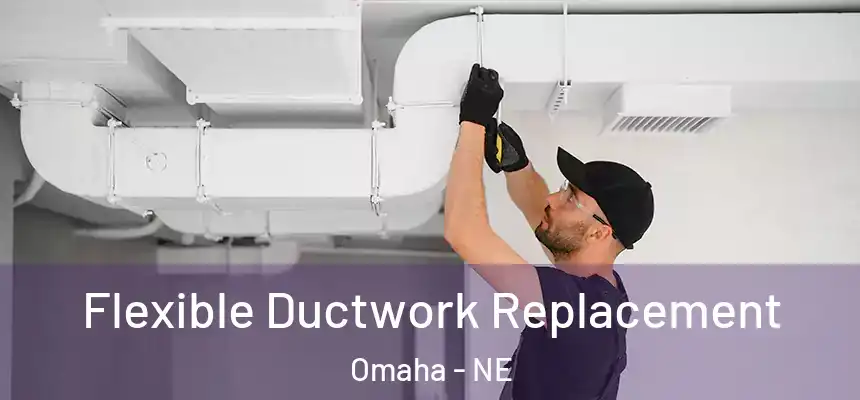 Flexible Ductwork Replacement Omaha - NE