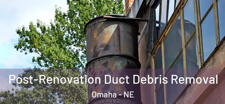 Post-Renovation Duct Debris Removal Omaha - NE